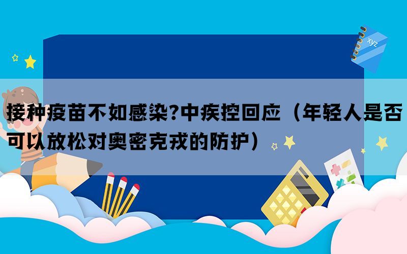 接种疫苗不如感染?中疾控回应（年轻人是否可以放松对奥密克戎的防护）