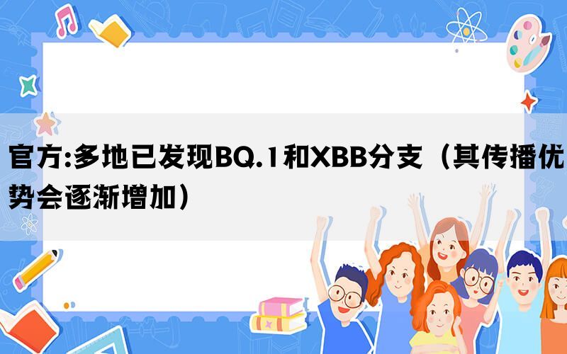 官方:多地已发现BQ.1和XBB分支（其传播优势会逐渐增加）