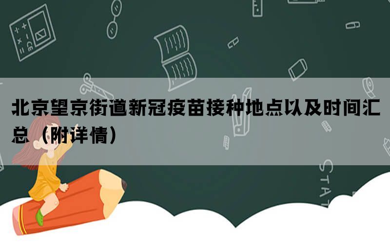 北京望京街道新冠疫苗接种地点以及时间汇总（附详情）(图1)