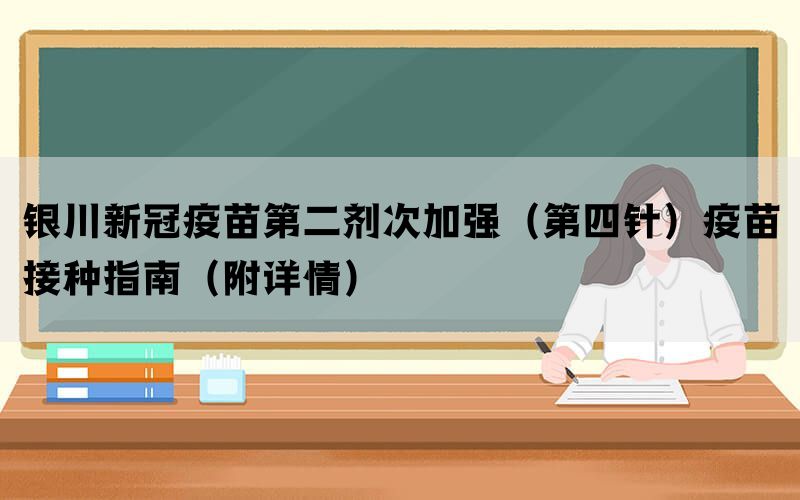 银川新冠疫苗第二剂次加强（第四针）疫苗接种指南（附详情）(图1)