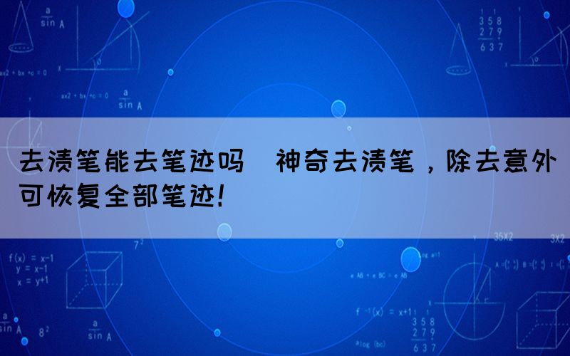 去渍笔能去笔迹吗(神奇去渍笔，除去意外可恢复全部笔迹！)(图1)