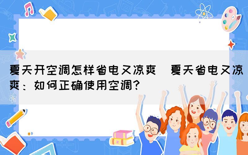 夏天开空调怎样省电又凉爽(夏天省电又凉爽：如何正确使用空调？)(图1)