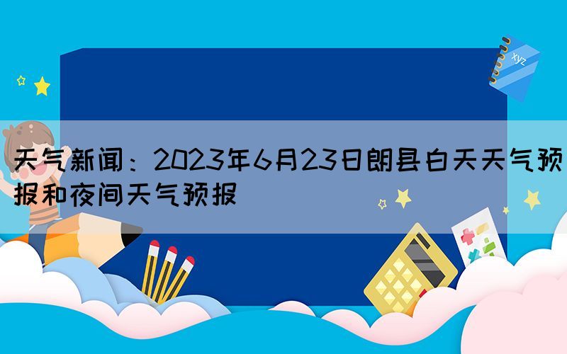 天气新闻：2023年6月23日朗县白天天气预报和夜间天气预报(图1)