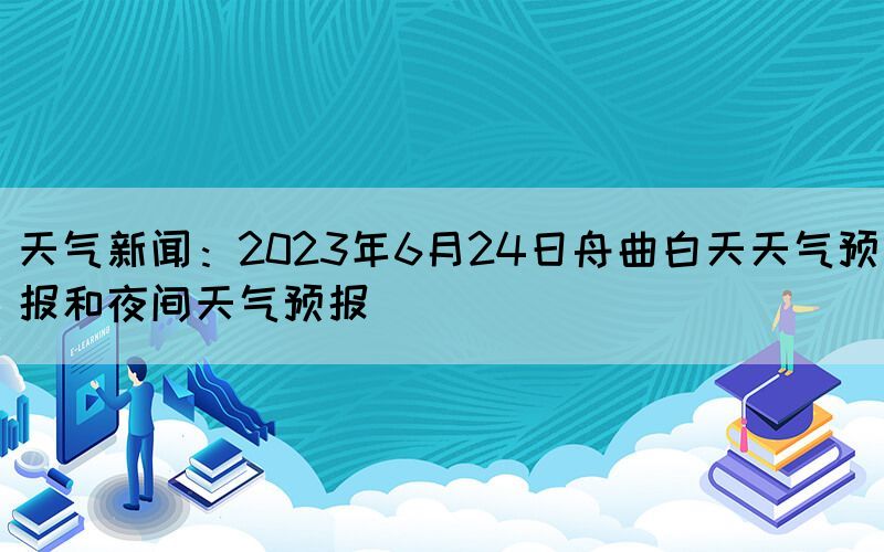 天气新闻：2023年6月24日舟曲白天天气预报和夜间天气预报(图1)