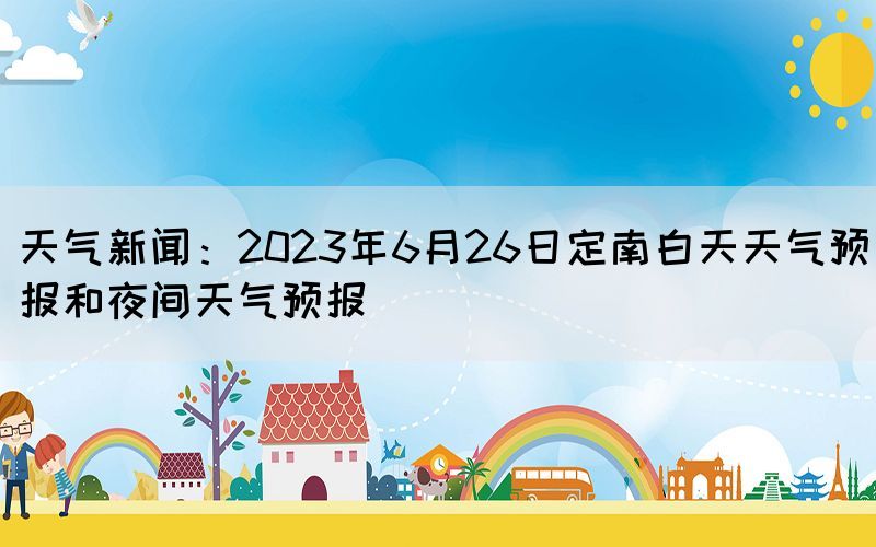 天气新闻：2023年6月26日定南白天天气预报和夜间天气预报(图1)