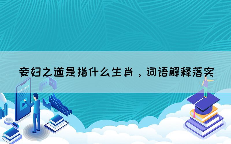 妾妇之道是指什么生肖，词语解释落实(图1)