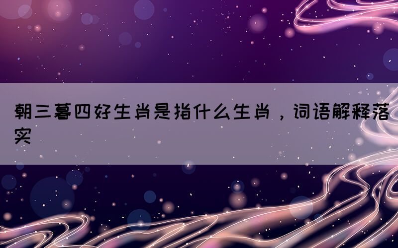 朝三暮四好生肖是指什么生肖，词语解释落实(图1)