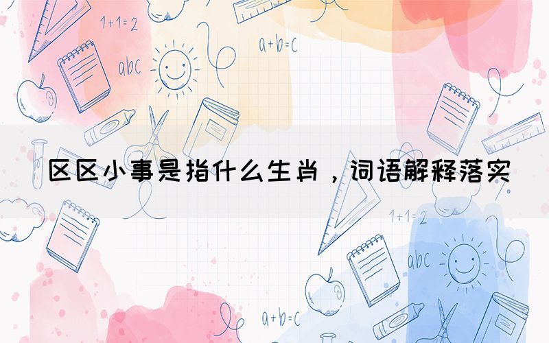 区区小事是指什么生肖，词语解释落实(图1)