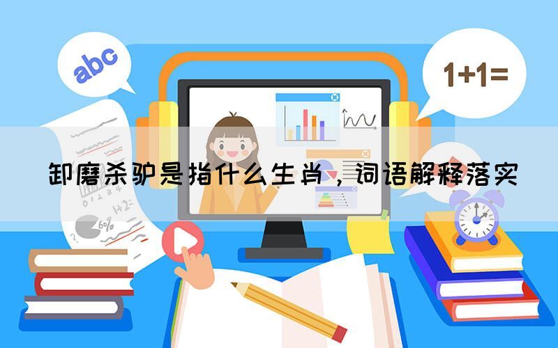 卸磨杀驴是指什么生肖，词语解释落实(图1)