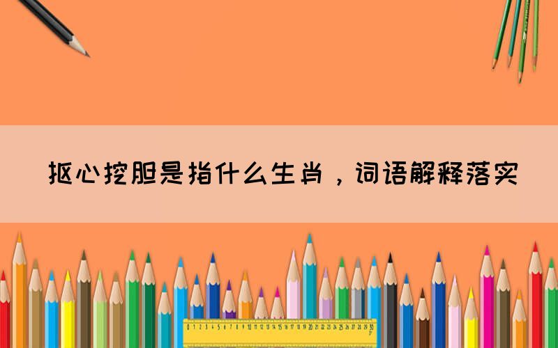 抠心挖胆是指什么生肖，词语解释落实(图1)