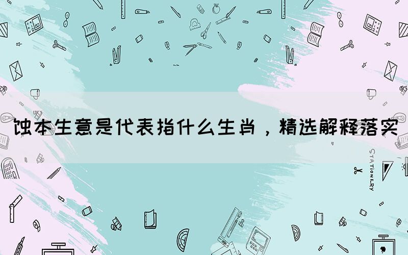 蚀本生意是代表指什么生肖，精选解释落实(图1)